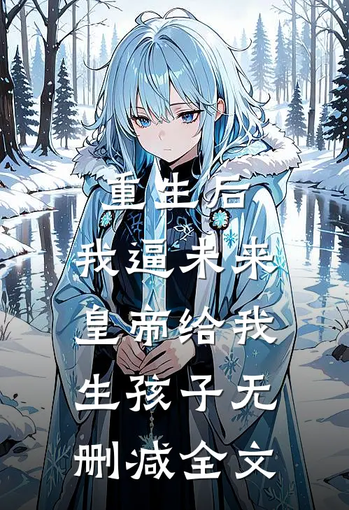 重生后，我逼未来皇帝给我生孩子无删减全文