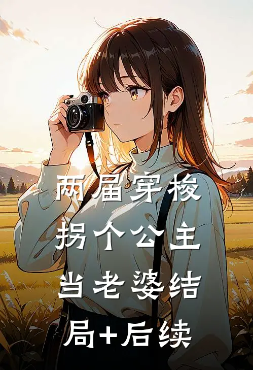 两届穿梭，拐个公主当老婆结局+后续