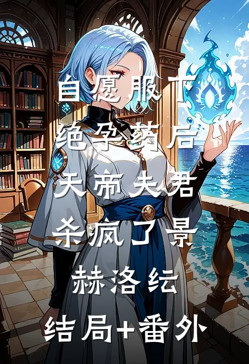自愿服下绝孕药后，天帝夫君杀疯了景赫洛纭:结局+番外