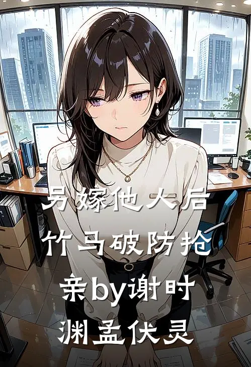 另嫁他人后，竹马破防抢亲by谢时渊孟伏灵