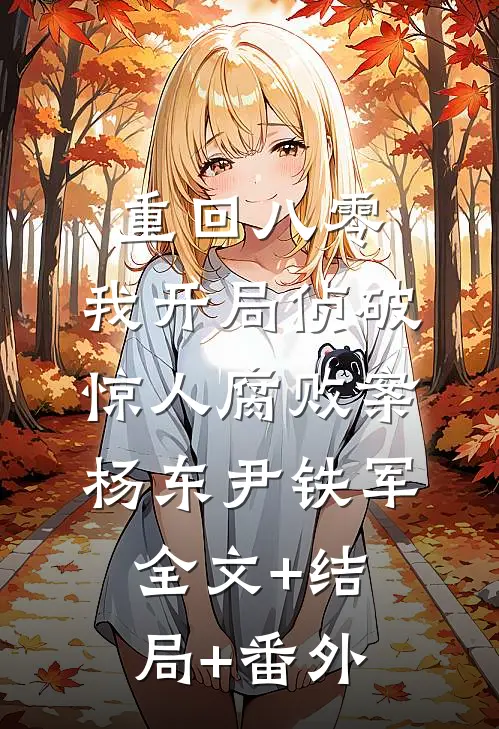 重回八零：我开局侦破惊人腐败案杨东尹铁军全文+结局+番外