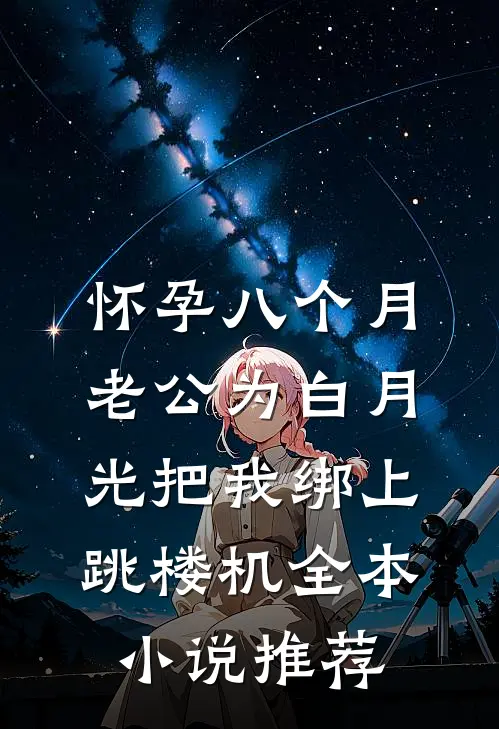 怀孕八个月，老公为白月光把我绑上跳楼机全本小说推荐