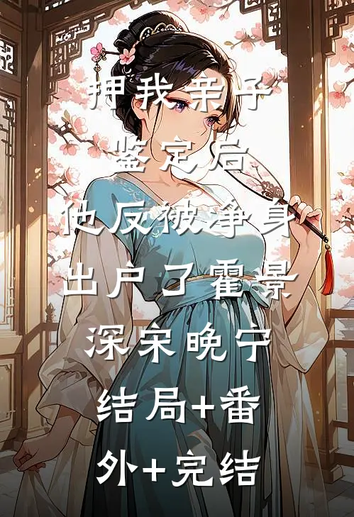 押我亲子鉴定后，他反被净身出户了霍景深宋晚宁结局+番外+完结
