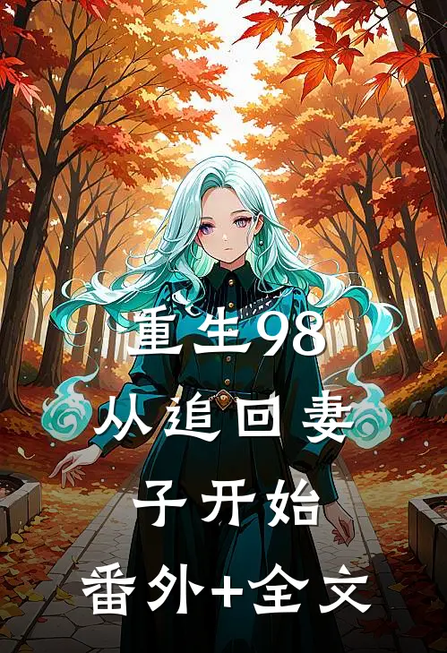 重生98：从追回妻子开始:(番外)+(全文)