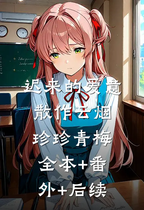 迟来的爱意，散作云烟珍珍青梅:全本+番外+后续