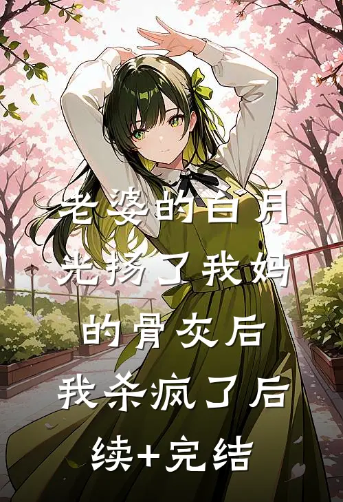 老婆的白月光扬了我妈的骨灰后，我杀疯了后续+完结