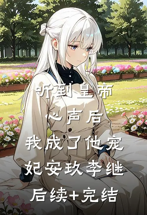 听到皇帝心声后，我成了他宠妃安玖李继后续+完结