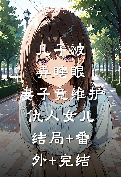 儿子被弄瞎眼，妻子竟维护仇人女儿结局+番外+完结