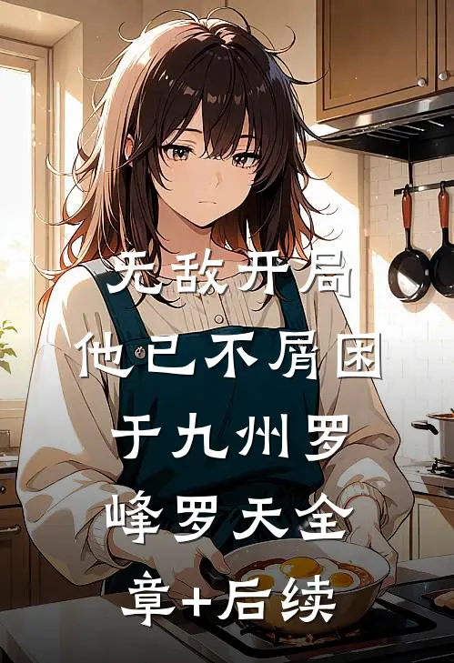 无敌开局，他已不屑困于九州罗峰罗天全章+后续