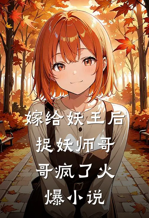 嫁给妖王后，捉妖师哥哥疯了火爆小说
