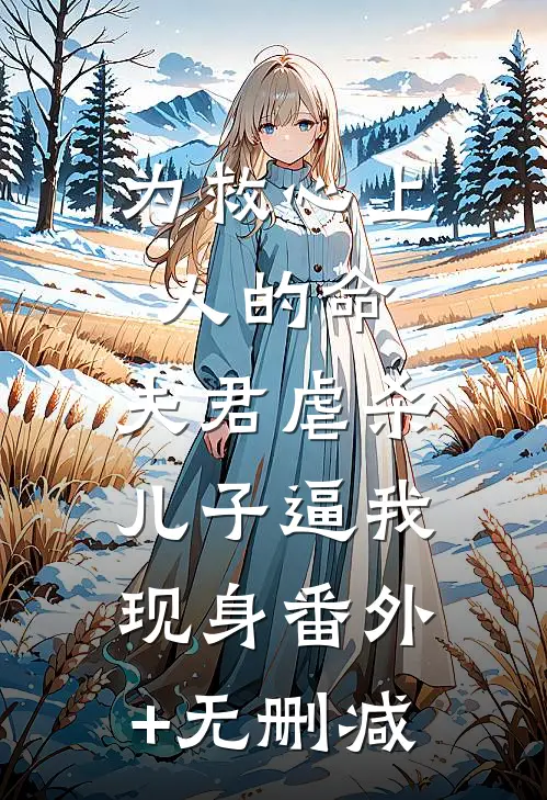 为救心上人的命，夫君虐杀儿子逼我现身番外+无删减