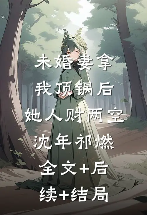 未婚妻拿我顶锅后，她人财两空沈年祁燃全文+后续+结局