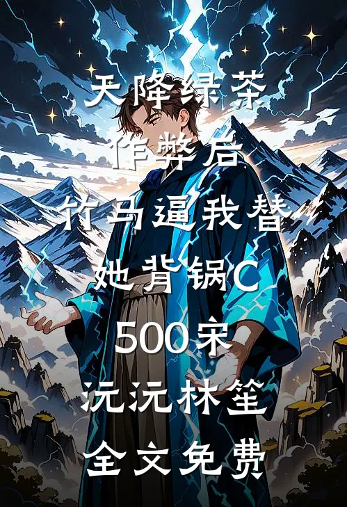 天降绿茶作弊后，竹马逼我替她背锅C500宋沅沅林笙全文免费
