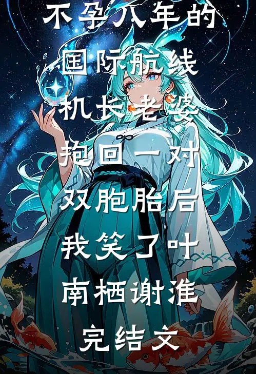 不孕八年的国际航线机长老婆抱回一对双胞胎后，我笑了叶南栖谢淮完结文