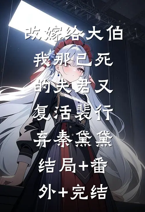 改嫁给大伯，我那已死的夫君又复活裴行弃秦黛黛:结局+番外+完结