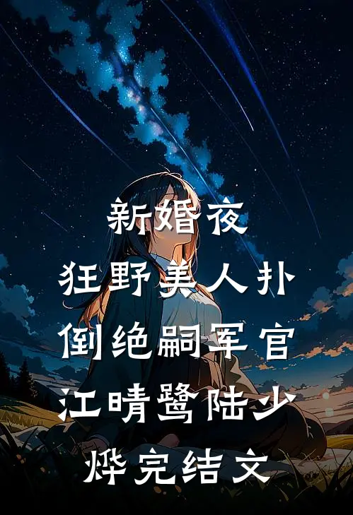 新婚夜，狂野美人扑倒绝嗣军官江晴鹭陆少烨完结文