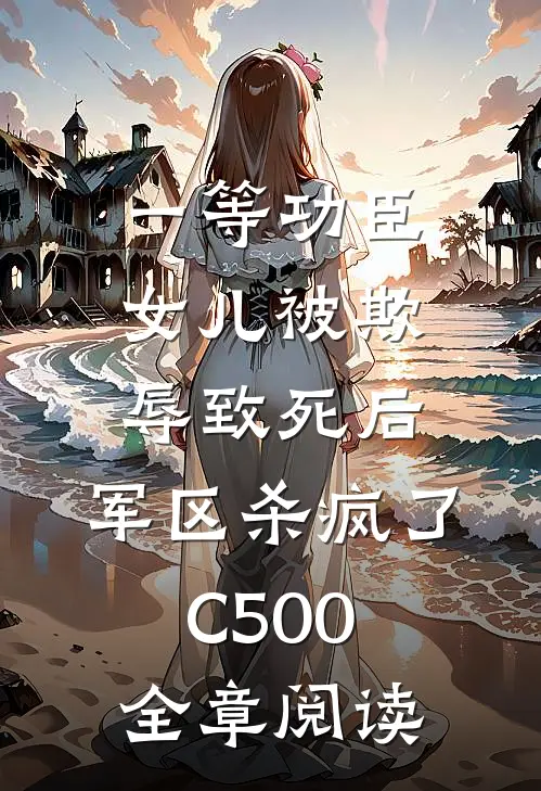 一等功臣女儿被欺辱致死后，军区杀疯了C500全章阅读