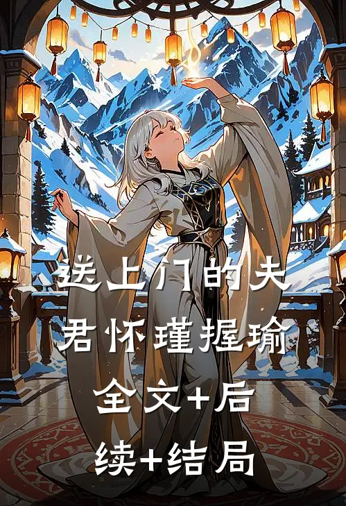 送上门的夫君怀瑾握瑜:全文+后续+结局