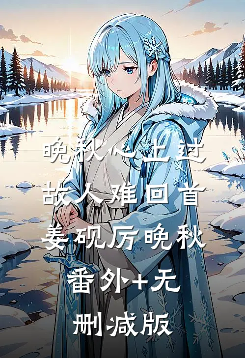 晚秋心上过，故人难回首姜砚厉晚秋:番外+无删减版