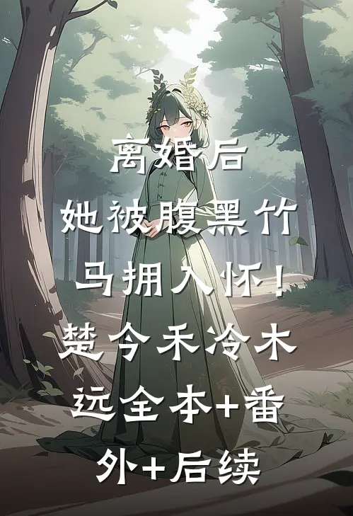 离婚后，她被腹黑竹马拥入怀！楚今禾冷木远全本+番外+后续