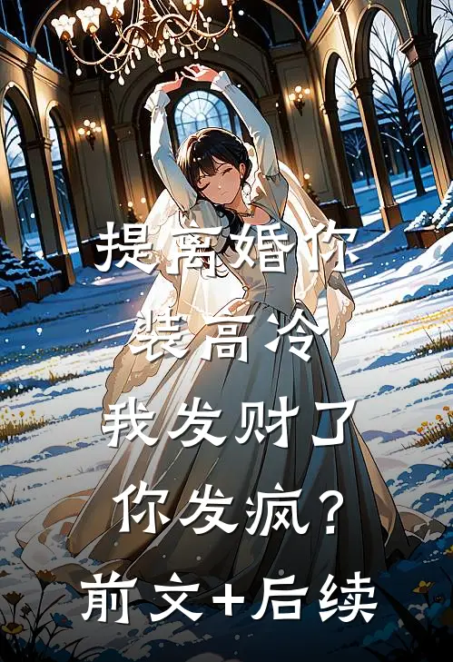 提离婚你装高冷，我发财了你发疯？:前文+后续