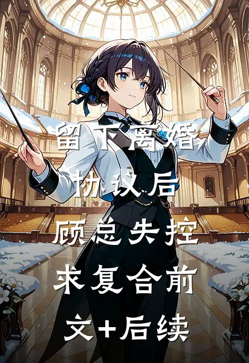 留下离婚协议后，顾总失控求复合前文+后续