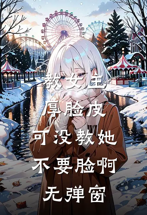 教女主厚脸皮，可没教她不要脸啊无弹窗