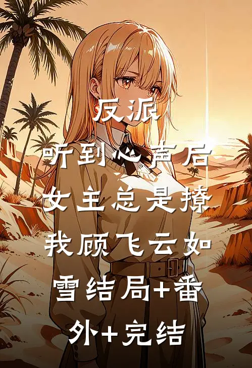 反派：听到心声后，女主总是撩我顾飞云如雪结局+番外+完结