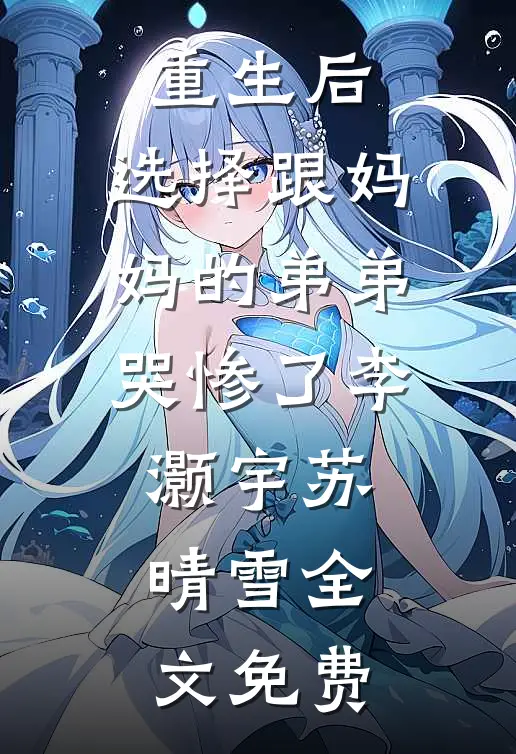 重生后，选择跟妈妈的弟弟哭惨了李灏宇苏晴雪全文免费
