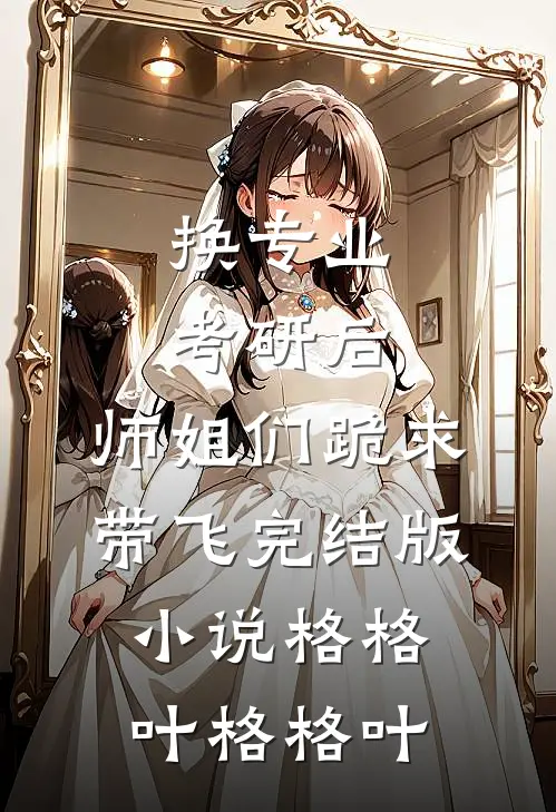 换专业考研后，师姐们跪求带飞完结版小说格格叶格格叶