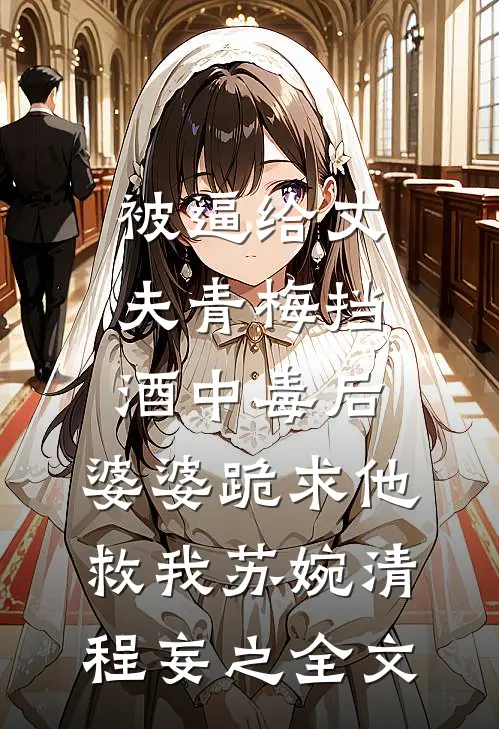 被逼给丈夫青梅挡酒中毒后，婆婆跪求他救我苏婉清程妄之全文