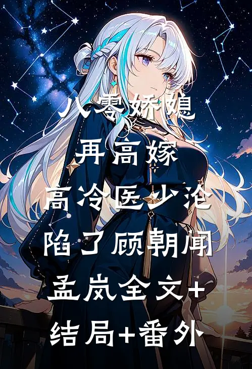 八零娇媳再高嫁，高冷医少沦陷了顾朝闻孟岚全文+结局+番外