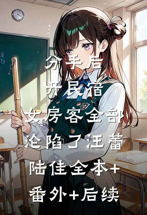 分手后开民宿，女房客全部沦陷了汪蕾陆佳全本+番外+后续