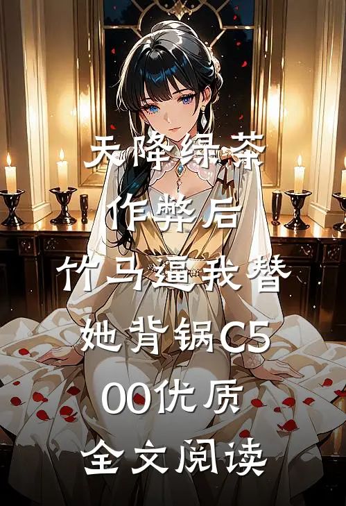 天降绿茶作弊后，竹马逼我替她背锅C500优质全文阅读