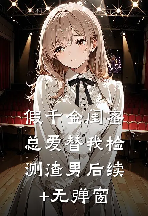 假千金闺蜜总爱替我检测渣男后续+无弹窗