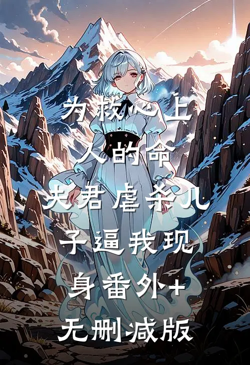 为救心上人的命，夫君虐杀儿子逼我现身番外+无删减版