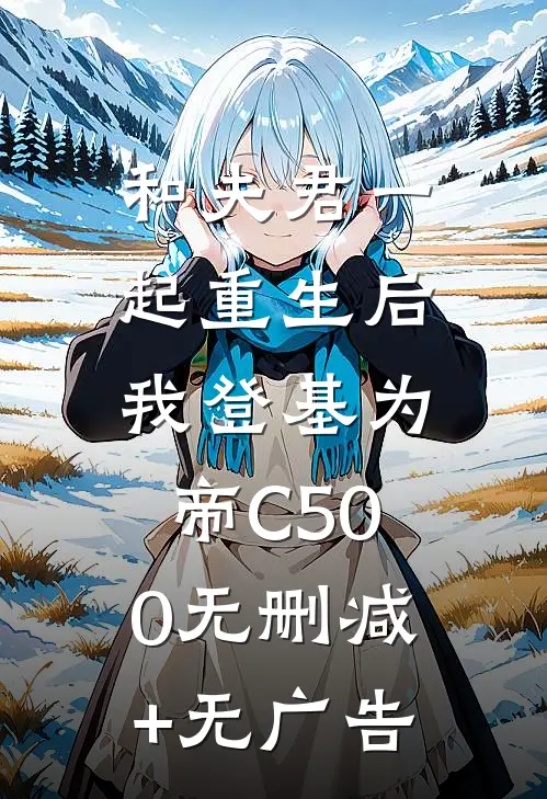 和夫君一起重生后，我登基为帝C500无删减+无广告