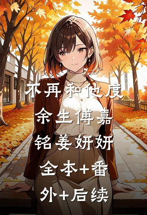 不再和他度余生傅嘉铭姜妍妍全本+番外+后续