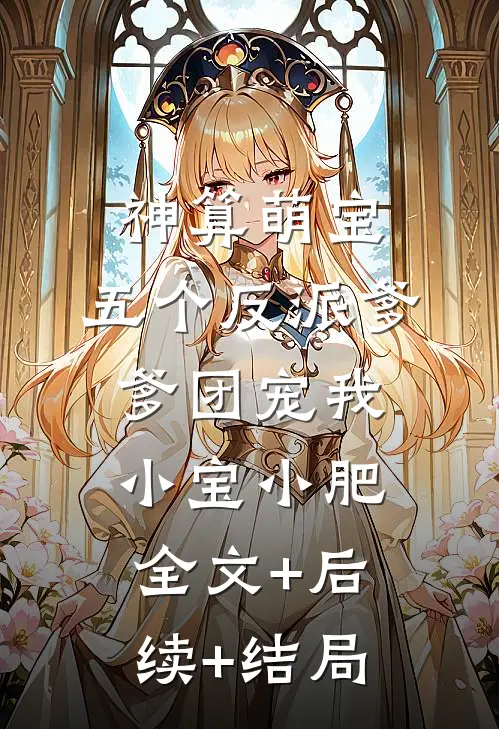 神算萌宝：五个反派爹爹团宠我小宝小肥全文+后续+结局