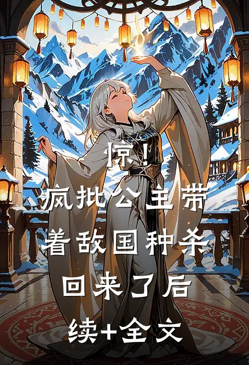 惊！疯批公主带着敌国种杀回来了后续+全文