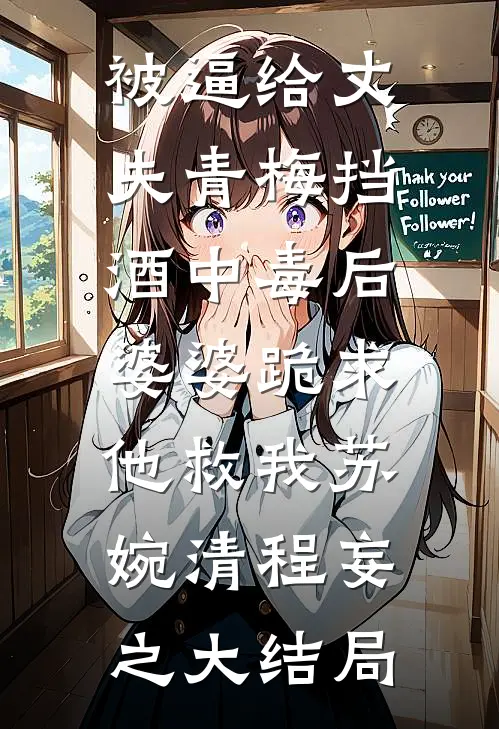 被逼给丈夫青梅挡酒中毒后，婆婆跪求他救我苏婉清程妄之大结局