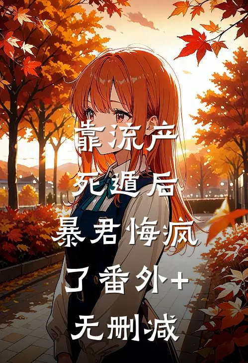 靠流产死遁后，暴君悔疯了番外+无删减