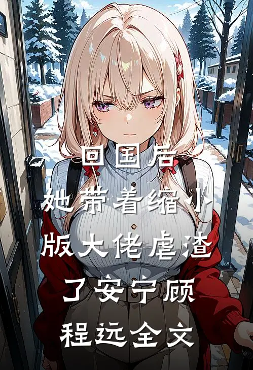 回国后，她带着缩小版大佬虐渣了安宁顾程远全文