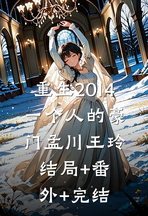 重生2014：一个人的豪门孟川王玲:结局+番外+完结