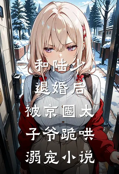 和陆少退婚后，被京圈太子爷跪哄溺宠小说