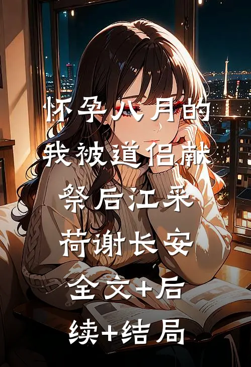 怀孕八月的我被道侣献祭后江采荷谢长安:全文+后续+结局