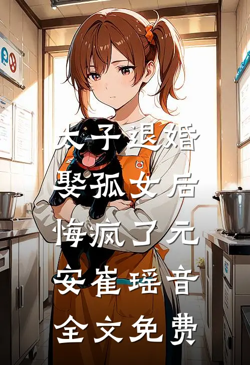 太子退婚娶孤女后，悔疯了元安崔瑶音全文免费