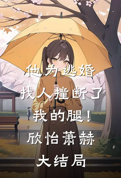 他为逃婚，找人撞断了我的腿！欣怡萧赫大结局