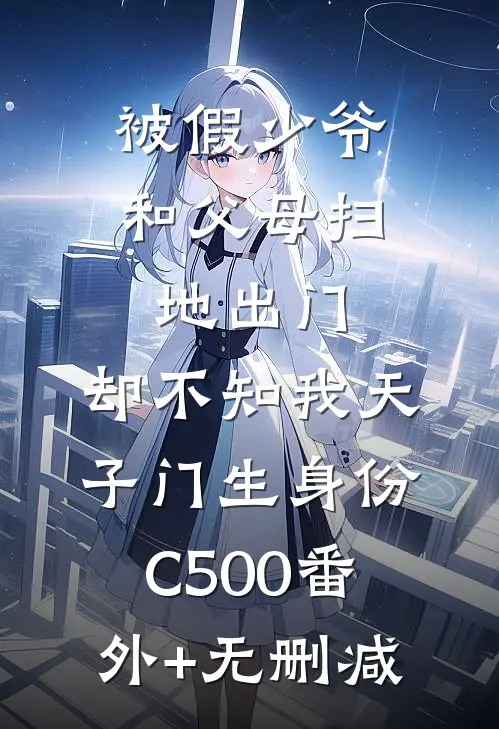 被假少爷和父母扫地出门，却不知我天子门生身份C500番外+无删减