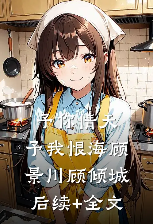 予你情天，予我恨海顾景川顾倾城后续+全文